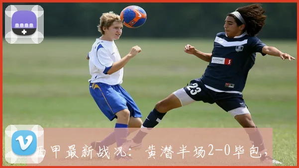 西甲最新战况：黄潜半场2-0毕包，卡多纳破门冈萨雷兹锁定优势