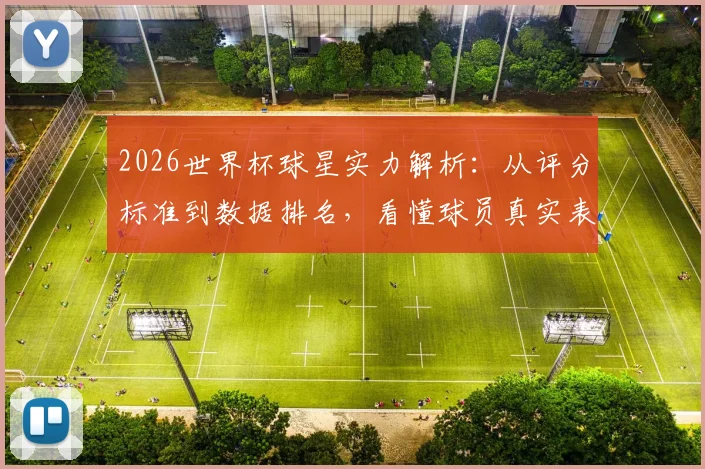2026世界杯球星实力解析：从评分标准到数据排名，看懂球员真实表现