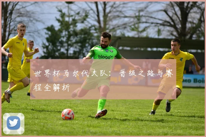 世界杯马尔代夫队：晋级之路与赛程全解析