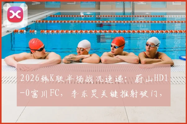2026韩K联半场战况速递：蔚山HD1-0富川FC，李东炅关键推射破门，附两队近期状态分析