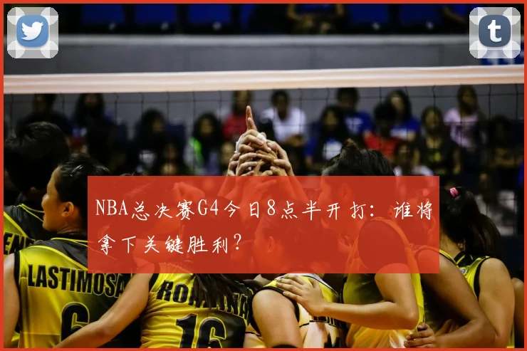 NBA总决赛G4今日8点半开打:谁将拿下关键胜利?