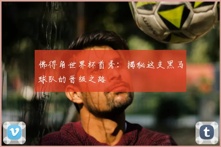 佛得角世界杯首秀:揭秘这支黑马球队的晋级之路