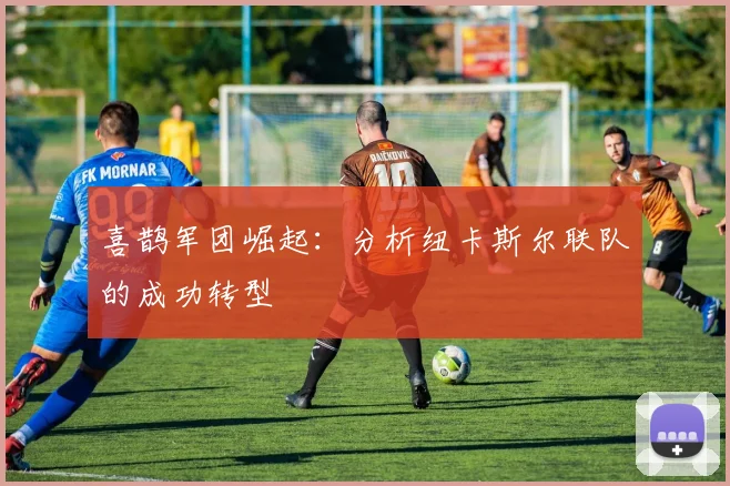 喜鹊军团崛起：分析纽卡斯尔联队的成功转型