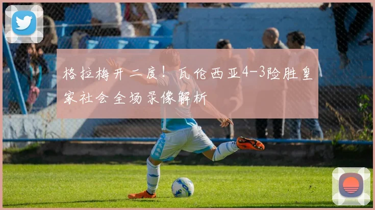 格拉梅开二度！瓦伦西亚4-3险胜皇家社会全场录像解析