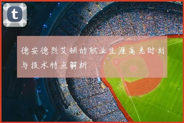 德安德烈艾顿的职业生涯高光时刻与技术特点解析