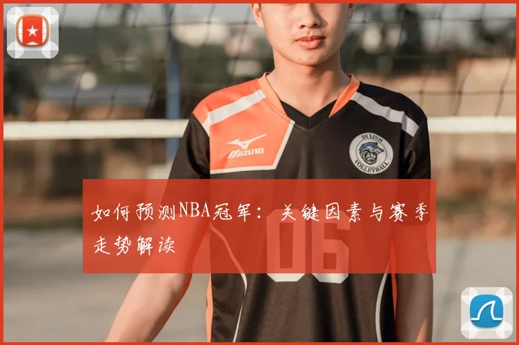 如何预测NBA冠军：关键因素与赛季走势解读