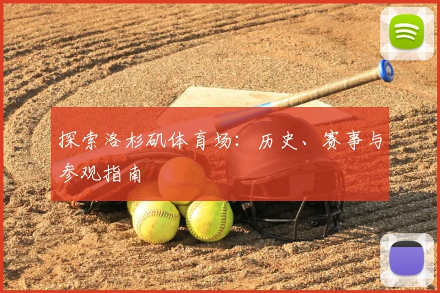 探索洛杉矶体育场：历史、赛事与参观指南