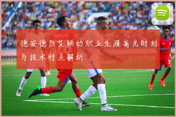 德安德烈艾顿的职业生涯高光时刻与技术特点解析